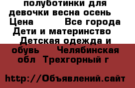 полуботинки для девочки весна-осень  › Цена ­ 400 - Все города Дети и материнство » Детская одежда и обувь   . Челябинская обл.,Трехгорный г.